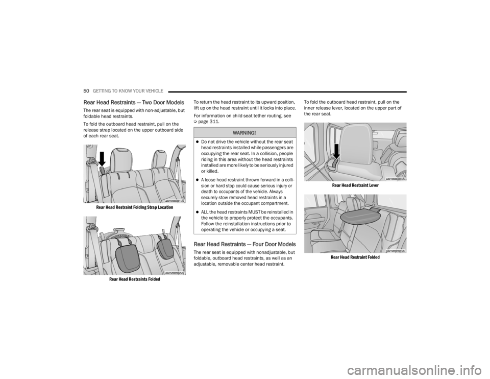 JEEP WRANGLER 4XE JL 2022 Workshop Manual 
WARNING!
Do not drive the vehicle without the rear seat 
head restraints installed while passengers are 
occupying the rear seat. In a collision, people 
riding in this area without the head restr