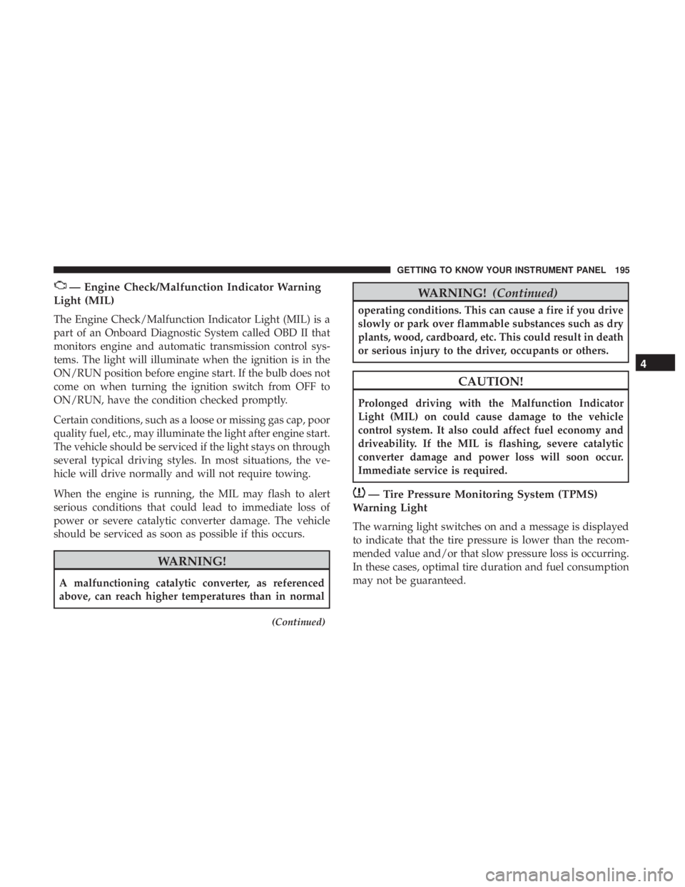 JEEP WRANGLER JK 2019 Owners Manual — Engine Check/Malfunction Indicator Warning
Light (MIL)
The Engine Check/Malfunction Indicator Light (MIL) is a
part of an Onboard Diagnostic System called OBD II that
monitors engine and automatic JEEP WRANGLER JK 2019 Owners Manual — Engine Check/Malfunction Indicator Warning
Light (MIL)
The Engine Check/Malfunction Indicator Light (MIL) is a
part of an Onboard Diagnostic System called OBD II that
monitors engine and automatic
