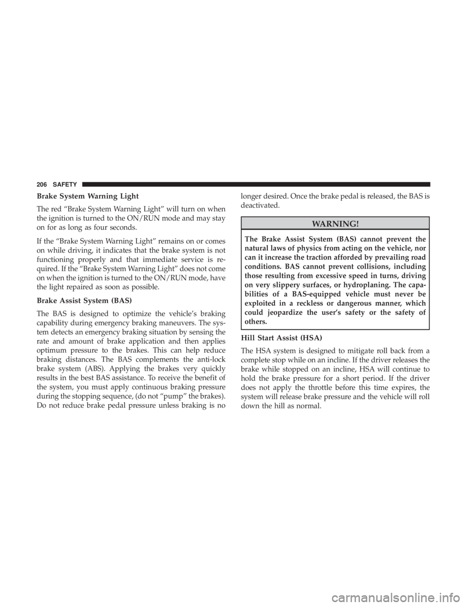 JEEP WRANGLER JK 2019  Owners Manual Brake System Warning Light
The red “Brake System Warning Light” will turn on when
the ignition is turned to the ON/RUN mode and may stay
on for as long as four seconds.
If the “Brake System Warn