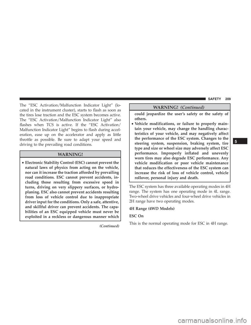 JEEP WRANGLER JK 2019  Owners Manual The “ESC Activation/Malfunction Indicator Light” (lo-
cated in the instrument cluster), starts to flash as soon as
the tires lose traction and the ESC system becomes active.
The “ESC Activation/