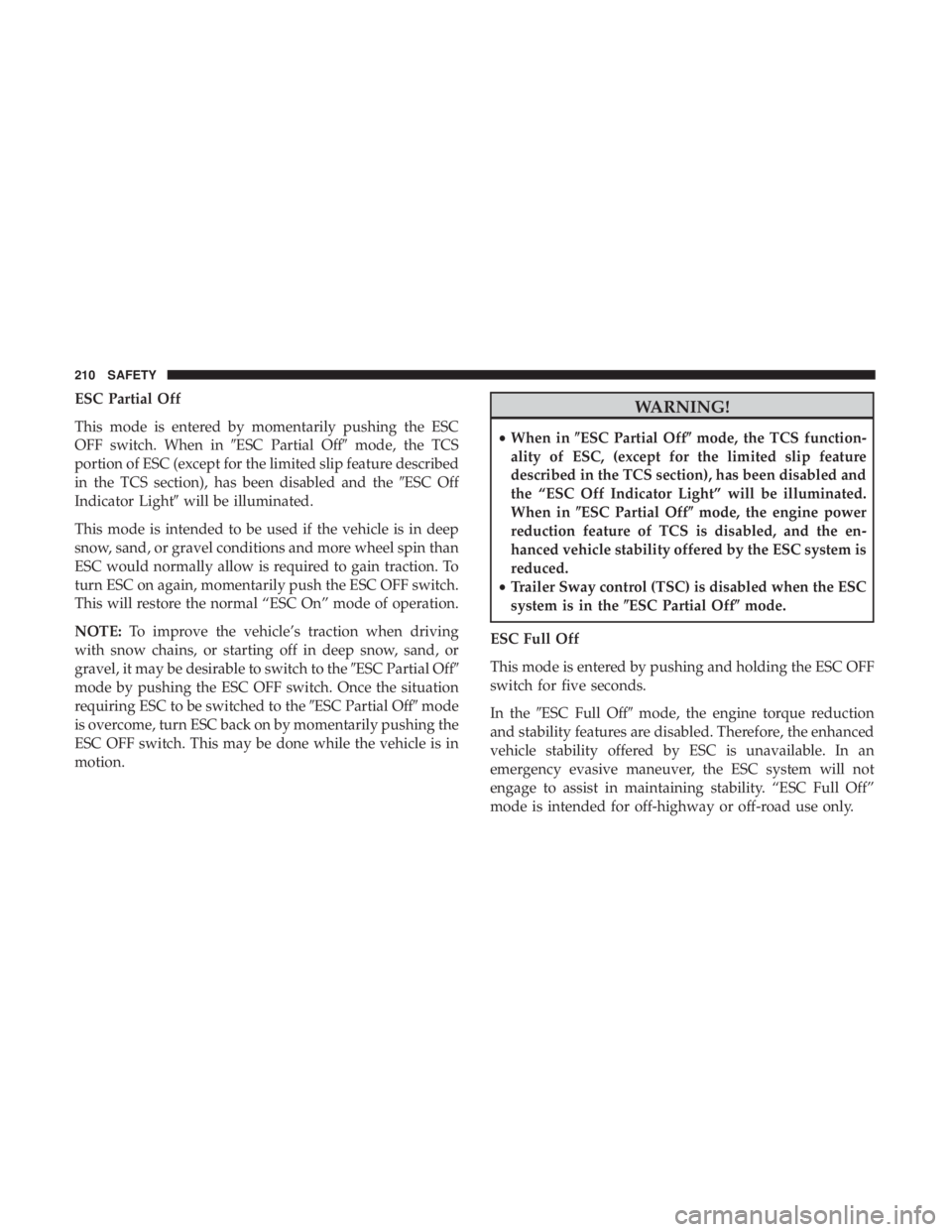 JEEP WRANGLER JK 2019  Owners Manual ESC Partial Off
This mode is entered by momentarily pushing the ESC
OFF switch. When inESC Partial Offmode, the TCS
portion of ESC (except for the limited slip feature described
in the TCS section),