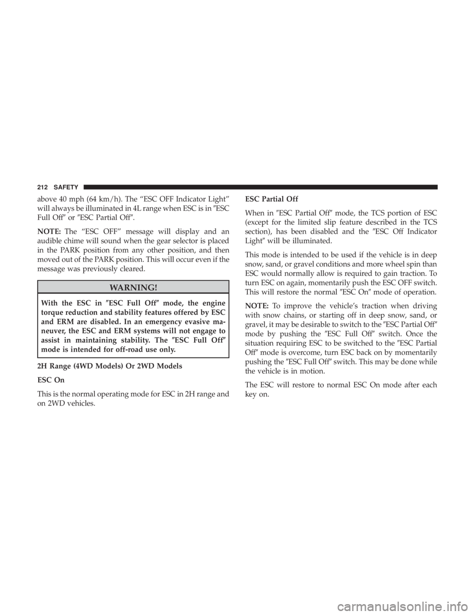 JEEP WRANGLER JK 2019  Owners Manual above 40 mph (64 km/h). The “ESC OFF Indicator Light”
will always be illuminated in 4L range when ESC is inESC
Full Off orESC Partial Off.
NOTE: The “ESC OFF” message will display and an
a