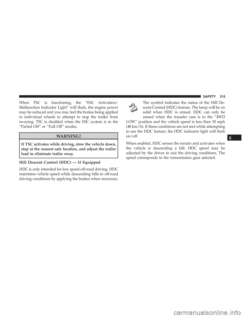 JEEP WRANGLER JK 2019 Owners Manual When TSC is functioning, the “ESC Activation/
Malfunction Indicator Light” will flash, the engine power
may be reduced and you may feel the brakes being applied
to individual wheels to attempt to JEEP WRANGLER JK 2019 Owners Manual When TSC is functioning, the “ESC Activation/
Malfunction Indicator Light” will flash, the engine power
may be reduced and you may feel the brakes being applied
to individual wheels to attempt to