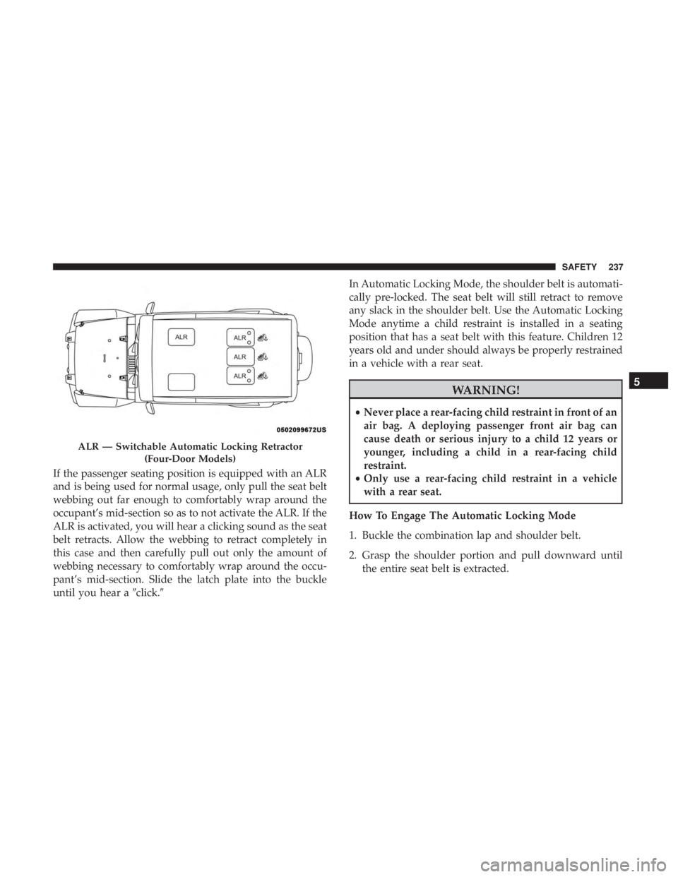 JEEP WRANGLER JK 2019  Owners Manual If the passenger seating position is equipped with an ALR
and is being used for normal usage, only pull the seat belt
webbing out far enough to comfortably wrap around the
occupant’s mid-section so 