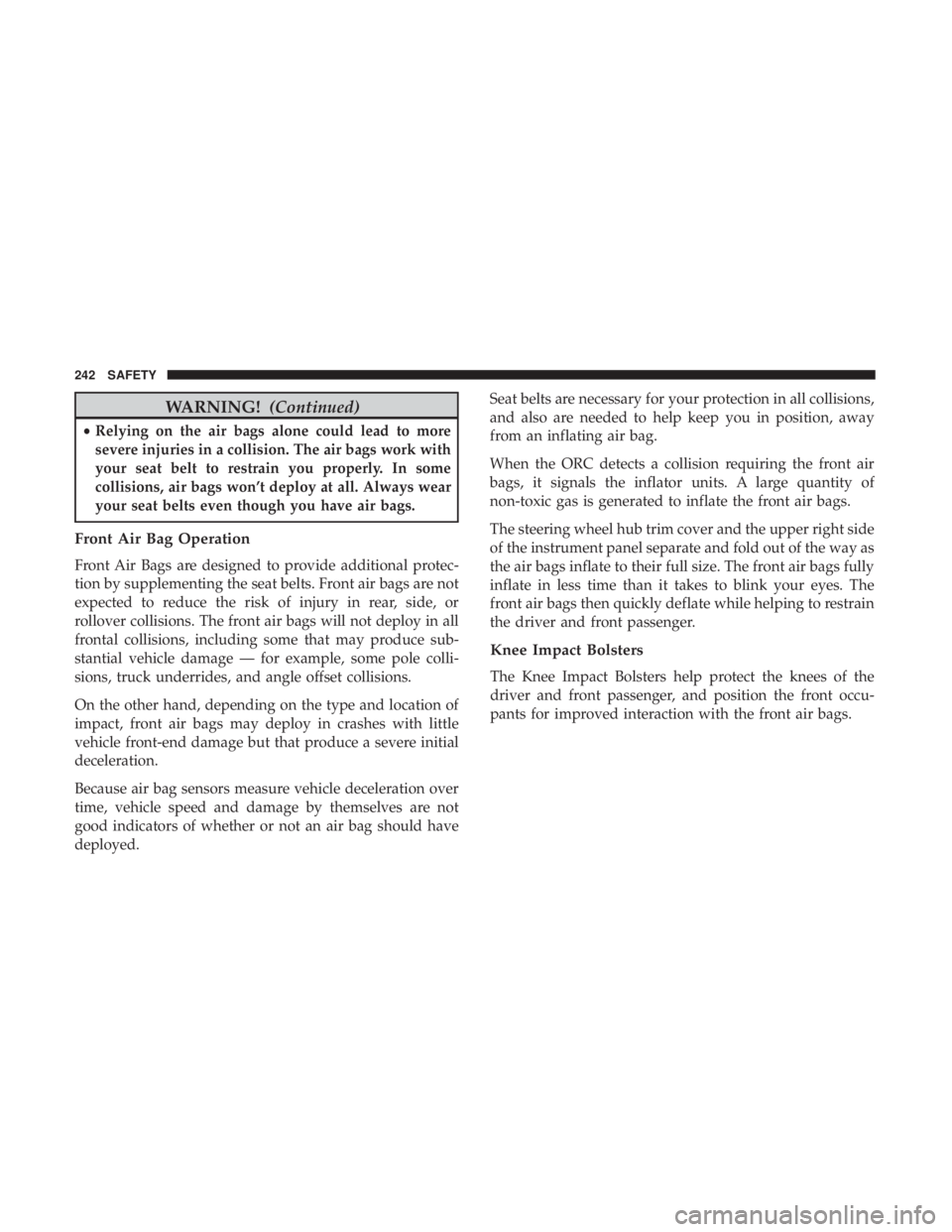 JEEP WRANGLER JK 2019 Owners Manual WARNING!(Continued)
•Relying on the air bags alone could lead to more
severe injuries in a collision. The air bags work with
your seat belt to restrain you properly. In some
collisions, air bags won JEEP WRANGLER JK 2019 Owners Manual WARNING!(Continued)
•Relying on the air bags alone could lead to more
severe injuries in a collision. The air bags work with
your seat belt to restrain you properly. In some
collisions, air bags won