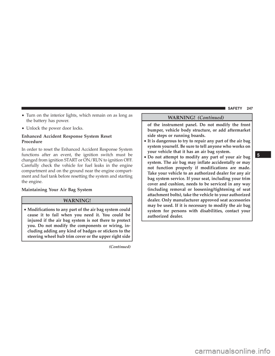 JEEP WRANGLER JK 2019 Owners Manual •Turn on the interior lights, which remain on as long as
the battery has power.
• Unlock the power door locks.
Enhanced Accident Response System Reset
Procedure
In order to reset the Enhanced Acci JEEP WRANGLER JK 2019 Owners Manual •Turn on the interior lights, which remain on as long as
the battery has power.
• Unlock the power door locks.
Enhanced Accident Response System Reset
Procedure
In order to reset the Enhanced Acci