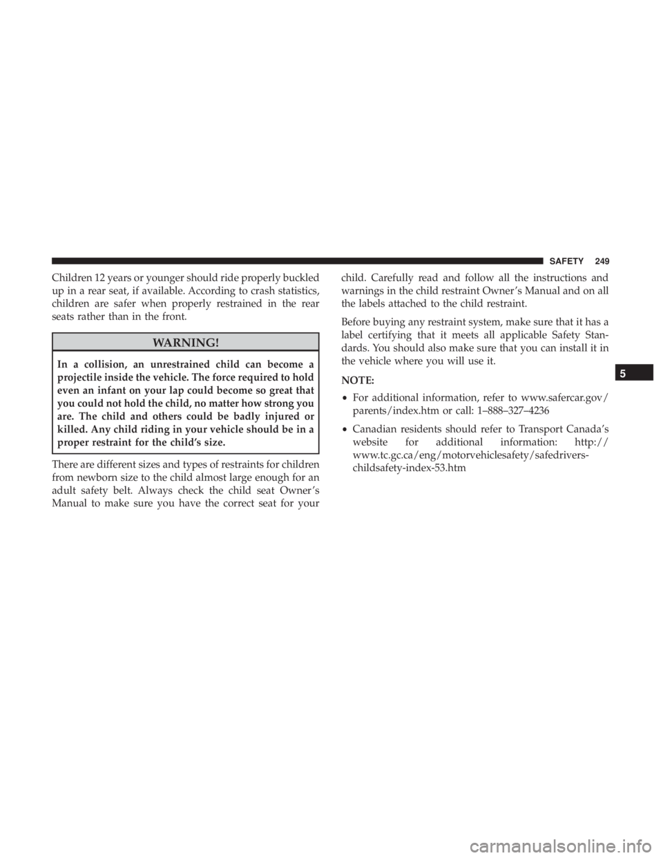 JEEP WRANGLER JK 2019  Owners Manual Children 12 years or younger should ride properly buckled
up in a rear seat, if available. According to crash statistics,
children are safer when properly restrained in the rear
seats rather than in t