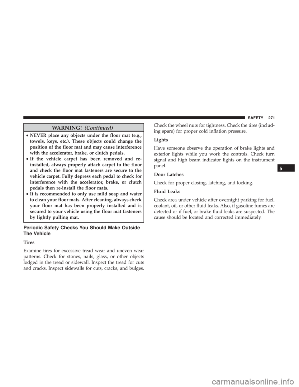 JEEP WRANGLER JK 2019  Owners Manual WARNING!(Continued)
•NEVER place any objects under the floor mat (e.g.,
towels, keys, etc.). These objects could change the
position of the floor mat and may cause interference
with the accelerator,