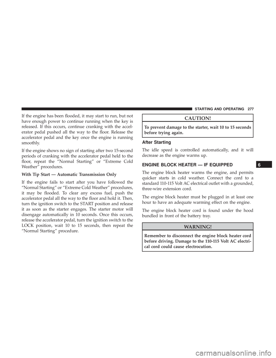 JEEP WRANGLER JK 2019 Owners Manual If the engine has been flooded, it may start to run, but not
have enough power to continue running when the key is
released. If this occurs, continue cranking with the accel-
erator pedal pushed all t JEEP WRANGLER JK 2019 Owners Manual If the engine has been flooded, it may start to run, but not
have enough power to continue running when the key is
released. If this occurs, continue cranking with the accel-
erator pedal pushed all t