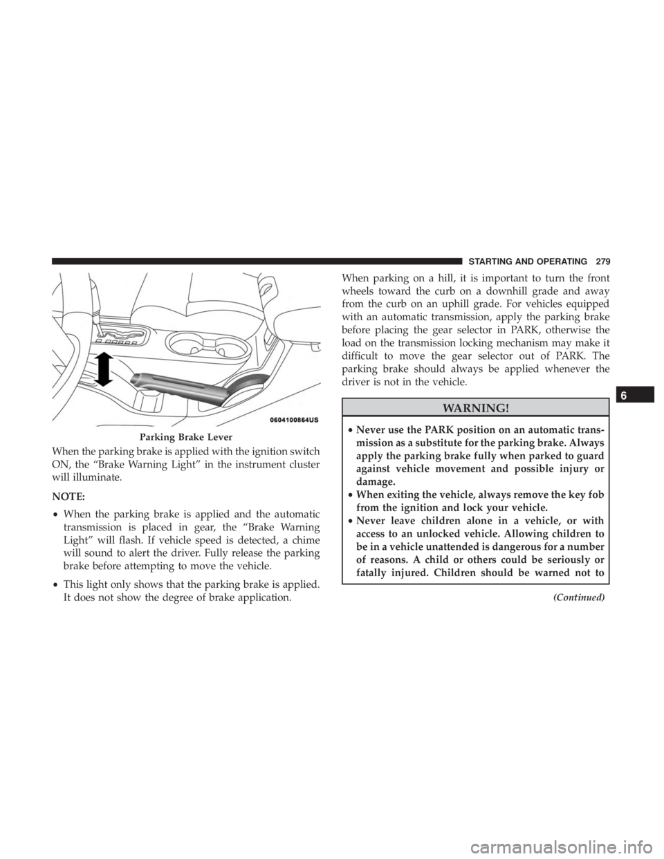 JEEP WRANGLER JK 2019  Owners Manual When the parking brake is applied with the ignition switch
ON, the “Brake Warning Light” in the instrument cluster
will illuminate.
NOTE:
•When the parking brake is applied and the automatic
tra