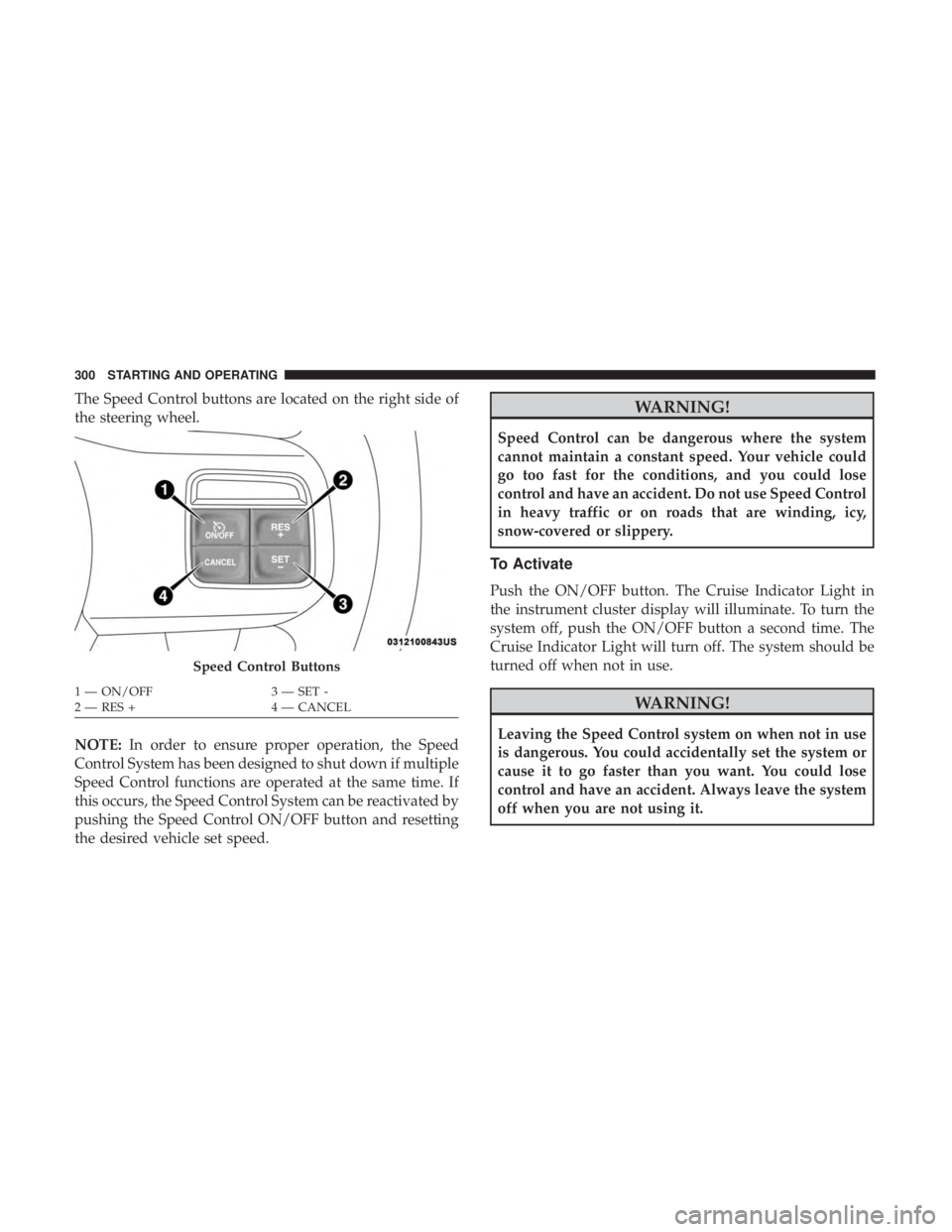 JEEP WRANGLER JK 2019  Owners Manual The Speed Control buttons are located on the right side of
the steering wheel.
NOTE:In order to ensure proper operation, the Speed
Control System has been designed to shut down if multiple
Speed Contr