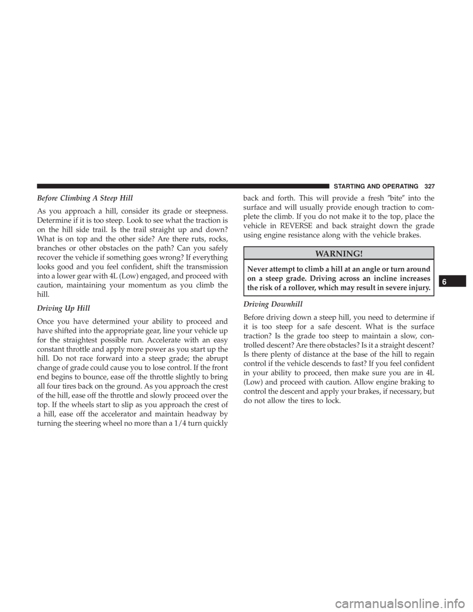 JEEP WRANGLER JK 2019 User Guide Before Climbing A Steep Hill
As you approach a hill, consider its grade or steepness.
Determine if it is too steep. Look to see what the traction is
on the hill side trail. Is the trail straight up an JEEP WRANGLER JK 2019 User Guide Before Climbing A Steep Hill
As you approach a hill, consider its grade or steepness.
Determine if it is too steep. Look to see what the traction is
on the hill side trail. Is the trail straight up an