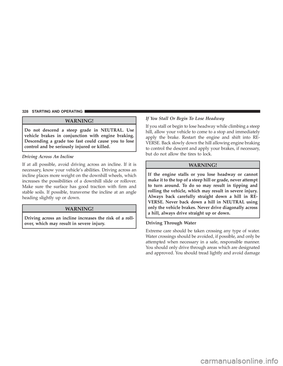 JEEP WRANGLER JK 2019 User Guide WARNING!
Do not descend a steep grade in NEUTRAL. Use
vehicle brakes in conjunction with engine braking.
Descending a grade too fast could cause you to lose
control and be seriously injured or killed. JEEP WRANGLER JK 2019 User Guide WARNING!
Do not descend a steep grade in NEUTRAL. Use
vehicle brakes in conjunction with engine braking.
Descending a grade too fast could cause you to lose
control and be seriously injured or killed.