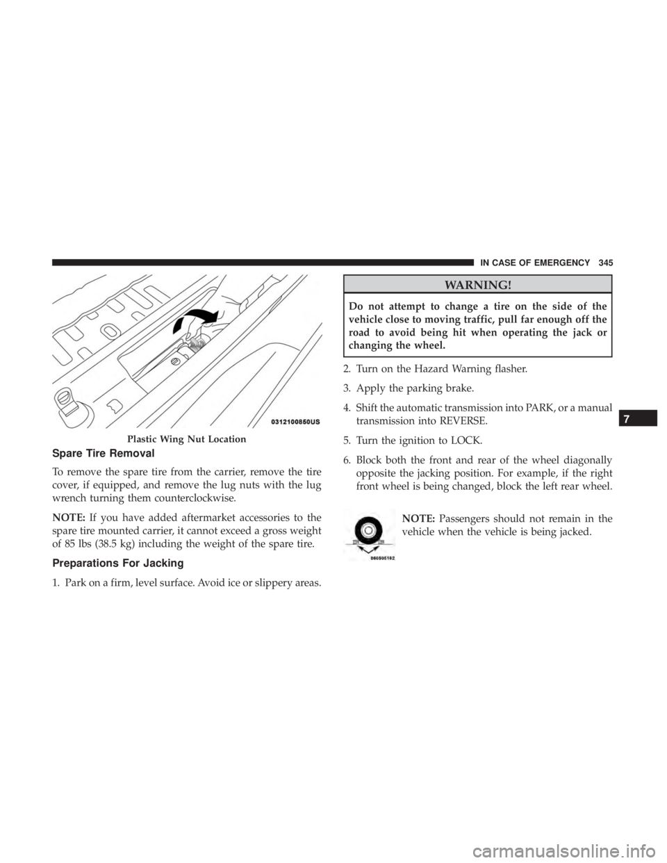 JEEP WRANGLER JK 2019 Owners Manual Spare Tire Removal
To remove the spare tire from the carrier, remove the tire
cover, if equipped, and remove the lug nuts with the lug
wrench turning them counterclockwise.
NOTE:If you have added afte JEEP WRANGLER JK 2019 Owners Manual Spare Tire Removal
To remove the spare tire from the carrier, remove the tire
cover, if equipped, and remove the lug nuts with the lug
wrench turning them counterclockwise.
NOTE:If you have added afte