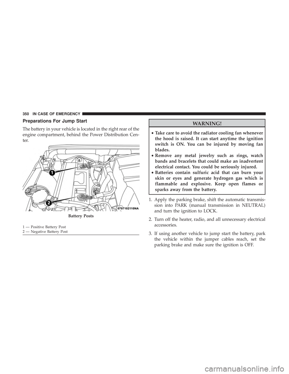 JEEP WRANGLER JK 2019 Owners Manual Preparations For Jump Start
The battery in your vehicle is located in the right rear of the
engine compartment, behind the Power Distribution Cen-
ter. JEEP WRANGLER JK 2019 Owners Manual Preparations For Jump Start
The battery in your vehicle is located in the right rear of the
engine compartment, behind the Power Distribution Cen-
ter.