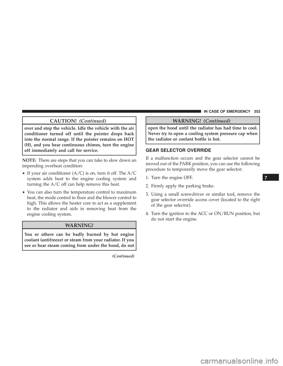 JEEP WRANGLER JK 2019 User Guide CAUTION!(Continued)
over and stop the vehicle. Idle the vehicle with the air
conditioner turned off until the pointer drops back
into the normal range. If the pointer remains on HOT
(H), and you hear JEEP WRANGLER JK 2019 User Guide CAUTION!(Continued)
over and stop the vehicle. Idle the vehicle with the air
conditioner turned off until the pointer drops back
into the normal range. If the pointer remains on HOT
(H), and you hear