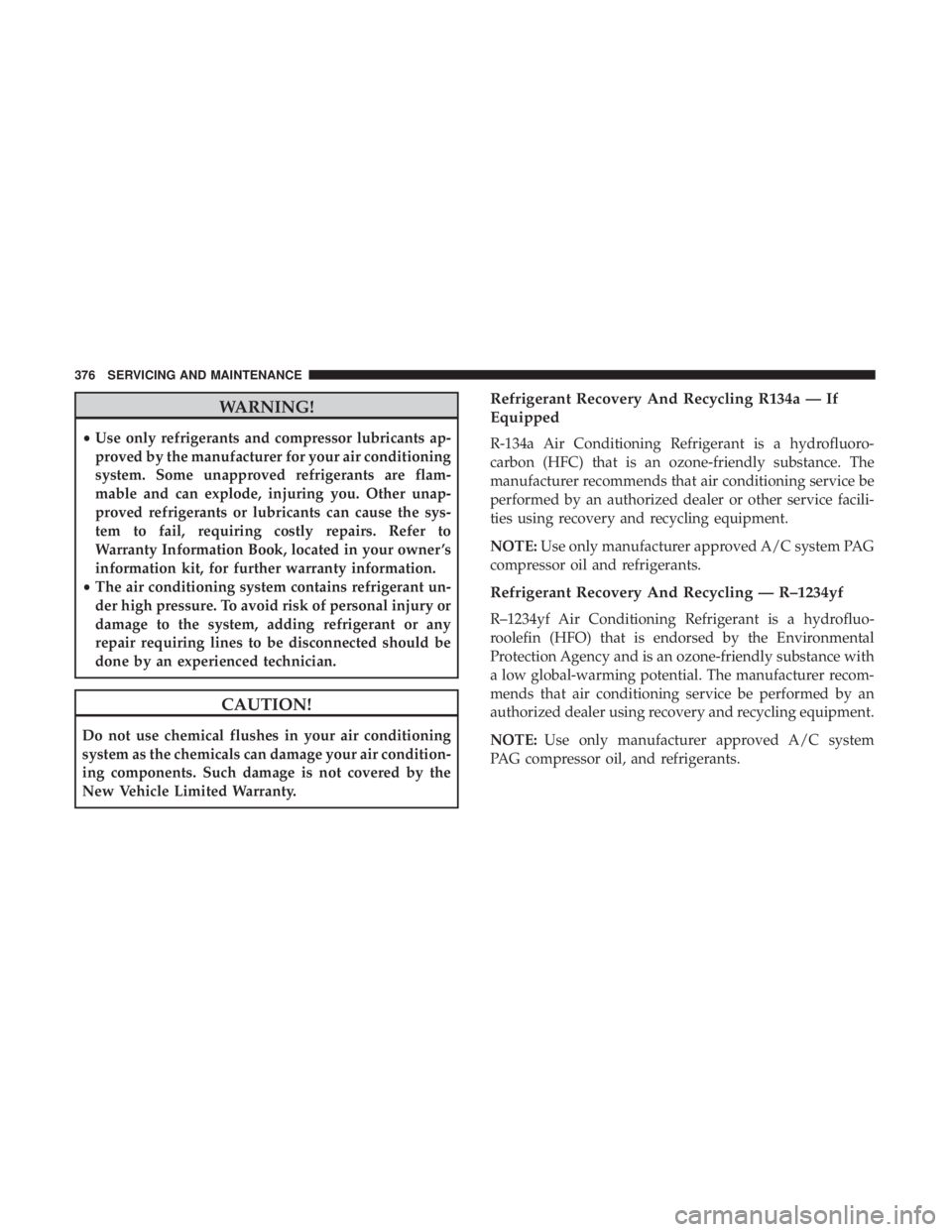 JEEP WRANGLER JK 2019 Owners Manual WARNING!
•Use only refrigerants and compressor lubricants ap-
proved by the manufacturer for your air conditioning
system. Some unapproved refrigerants are flam-
mable and can explode, injuring you. JEEP WRANGLER JK 2019 Owners Manual WARNING!
•Use only refrigerants and compressor lubricants ap-
proved by the manufacturer for your air conditioning
system. Some unapproved refrigerants are flam-
mable and can explode, injuring you.