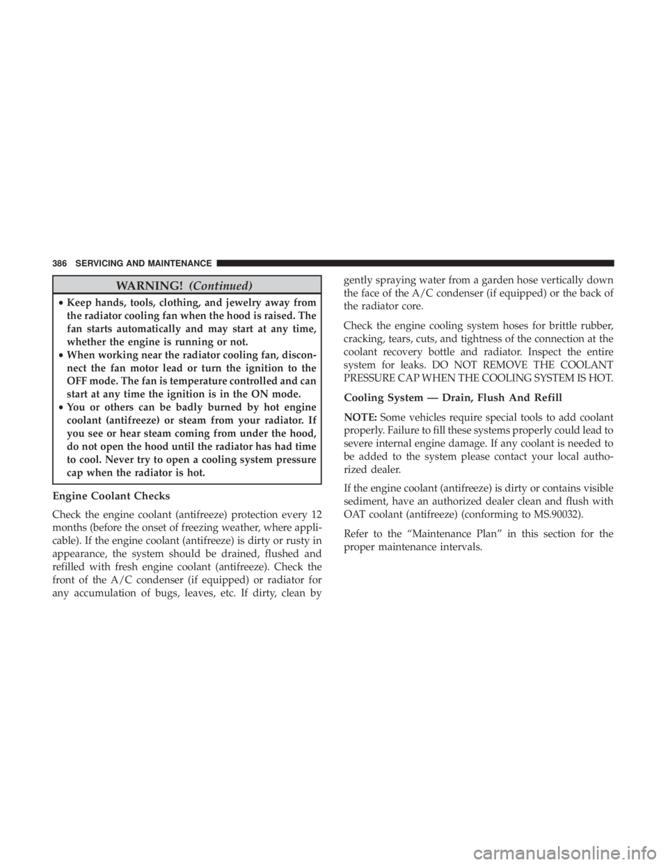 JEEP WRANGLER JK 2019 Owners Manual WARNING!(Continued)
•Keep hands, tools, clothing, and jewelry away from
the radiator cooling fan when the hood is raised. The
fan starts automatically and may start at any time,
whether the engine i JEEP WRANGLER JK 2019 Owners Manual WARNING!(Continued)
•Keep hands, tools, clothing, and jewelry away from
the radiator cooling fan when the hood is raised. The
fan starts automatically and may start at any time,
whether the engine i