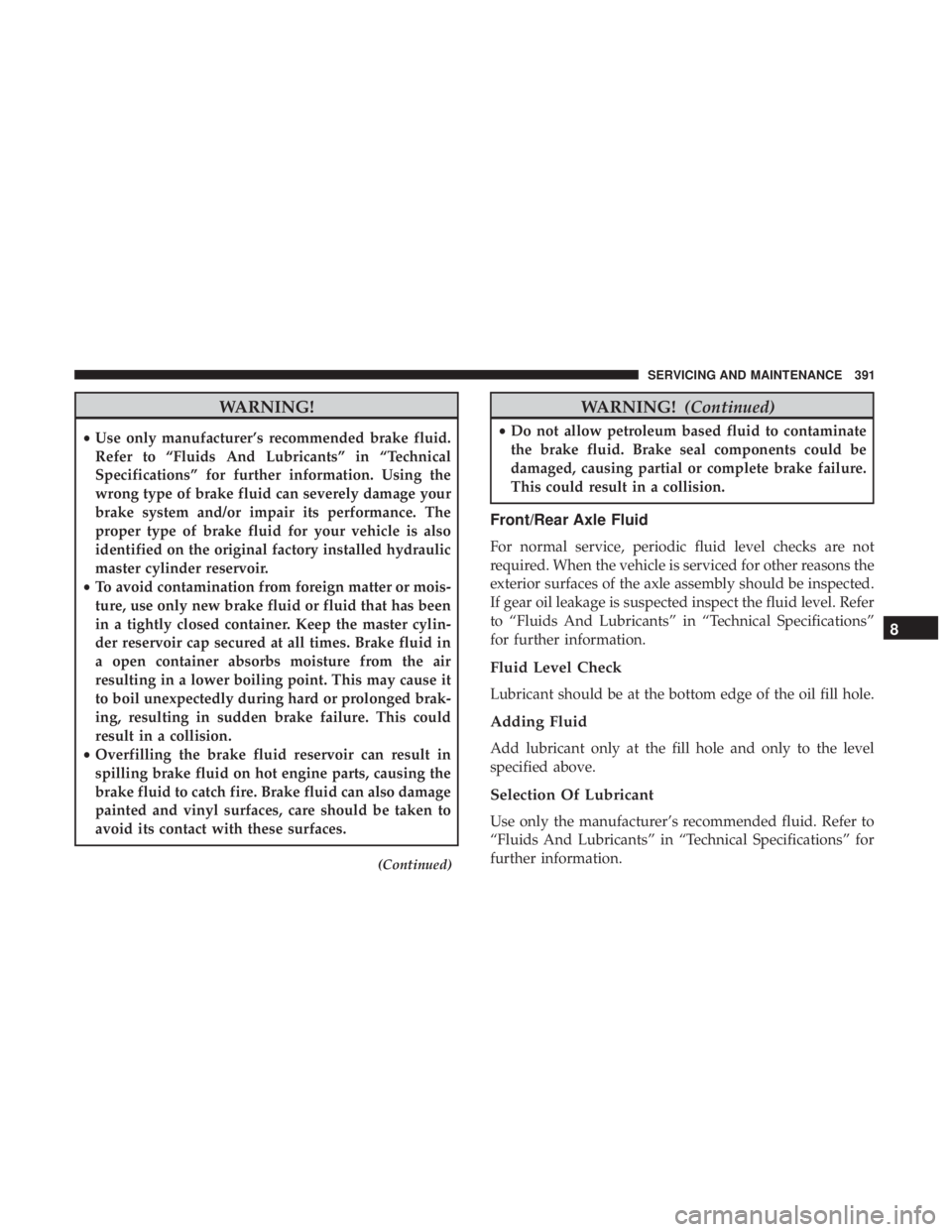 JEEP WRANGLER JK 2019 Owners Manual WARNING!
•Use only manufacturer’s recommended brake fluid.
Refer to “Fluids And Lubricants” in “Technical
Specifications” for further information. Using the
wrong type of brake fluid can s JEEP WRANGLER JK 2019 Owners Manual WARNING!
•Use only manufacturer’s recommended brake fluid.
Refer to “Fluids And Lubricants” in “Technical
Specifications” for further information. Using the
wrong type of brake fluid can s