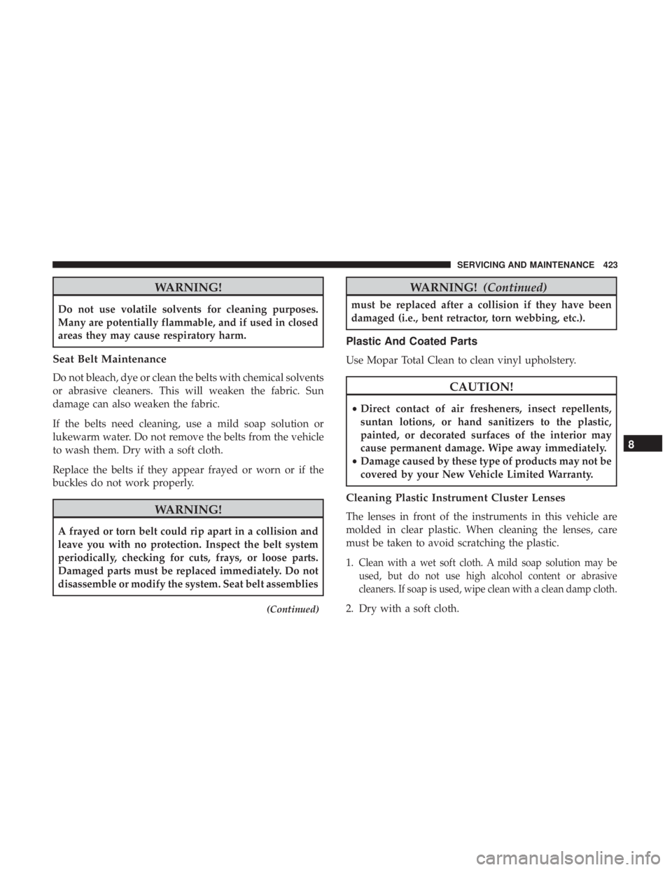 JEEP WRANGLER JK 2019 Owners Manual WARNING!
Do not use volatile solvents for cleaning purposes.
Many are potentially flammable, and if used in closed
areas they may cause respiratory harm.
Seat Belt Maintenance
Do not bleach, dye or cl JEEP WRANGLER JK 2019 Owners Manual WARNING!
Do not use volatile solvents for cleaning purposes.
Many are potentially flammable, and if used in closed
areas they may cause respiratory harm.
Seat Belt Maintenance
Do not bleach, dye or cl