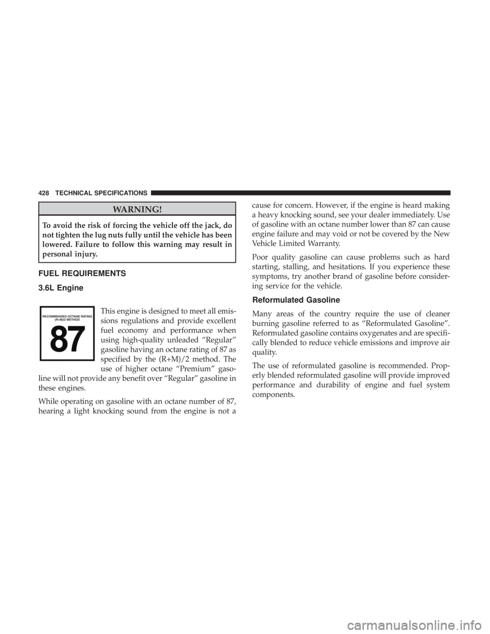 JEEP WRANGLER JK 2019 Owners Manual WARNING!
To avoid the risk of forcing the vehicle off the jack, do
not tighten the lug nuts fully until the vehicle has been
lowered. Failure to follow this warning may result in
personal injury.
FUEL JEEP WRANGLER JK 2019 Owners Manual WARNING!
To avoid the risk of forcing the vehicle off the jack, do
not tighten the lug nuts fully until the vehicle has been
lowered. Failure to follow this warning may result in
personal injury.
FUEL