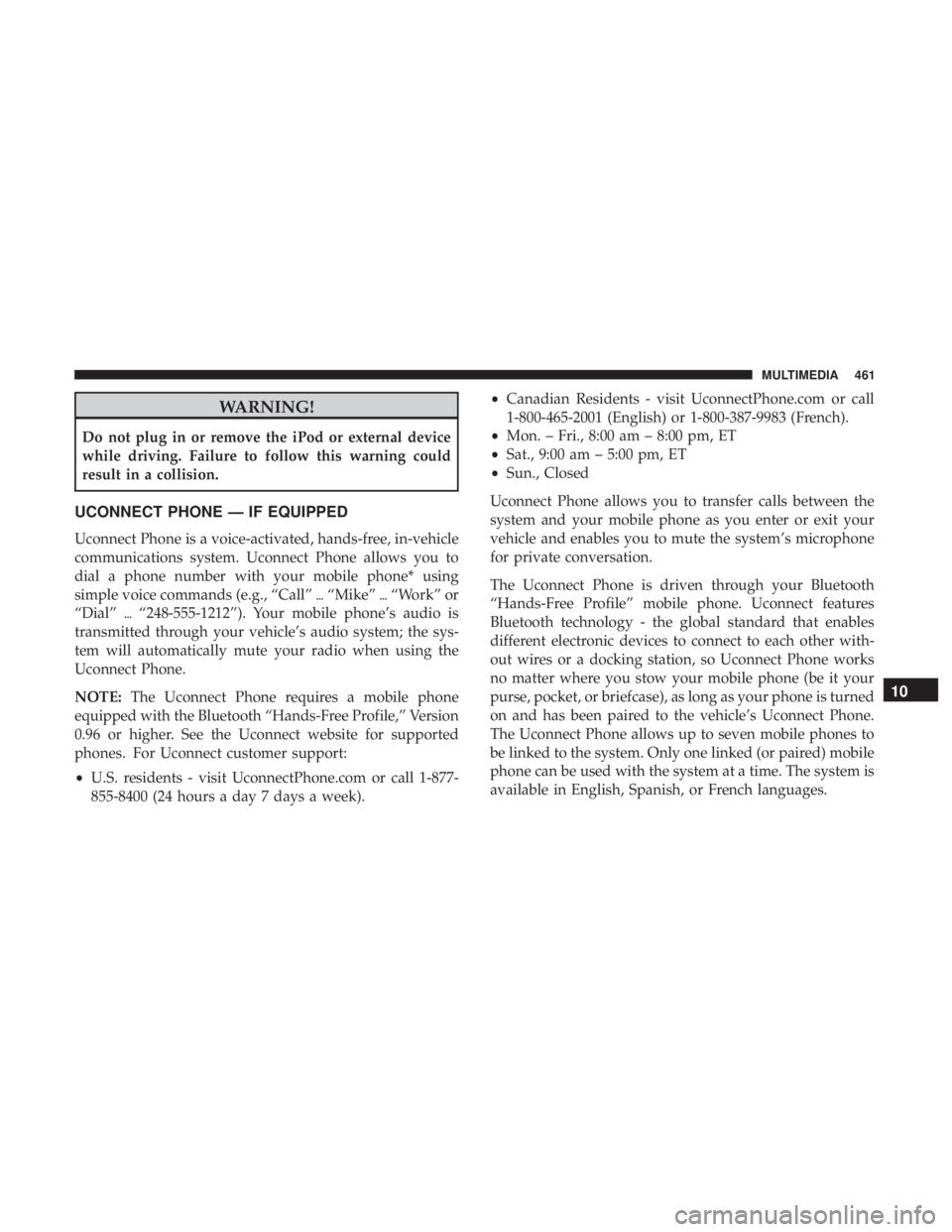 JEEP WRANGLER JK 2019  Owners Manual WARNING!
Do not plug in or remove the iPod or external device
while driving. Failure to follow this warning could
result in a collision.
UCONNECT PHONE — IF EQUIPPED
Uconnect Phone is a voice-activa