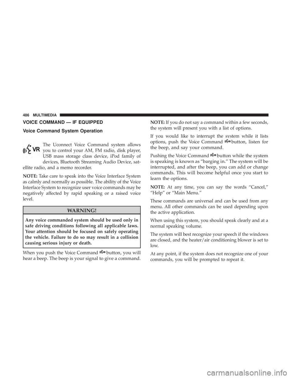JEEP WRANGLER JK 2019 Owners Manual VOICE COMMAND — IF EQUIPPED
Voice Command System Operation
The Uconnect Voice Command system allows
you to control your AM, FM radio, disk player,
USB mass storage class device, iPod family of
devic JEEP WRANGLER JK 2019 Owners Manual VOICE COMMAND — IF EQUIPPED
Voice Command System Operation
The Uconnect Voice Command system allows
you to control your AM, FM radio, disk player,
USB mass storage class device, iPod family of
devic