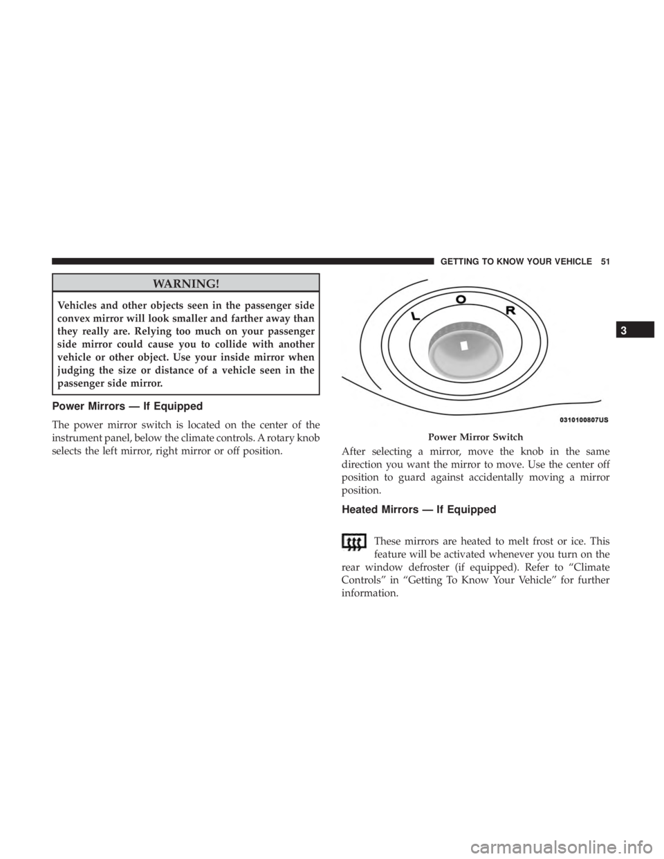 JEEP WRANGLER JK 2019 Owners Manual WARNING!
Vehicles and other objects seen in the passenger side
convex mirror will look smaller and farther away than
they really are. Relying too much on your passenger
side mirror could cause you to JEEP WRANGLER JK 2019 Owners Manual WARNING!
Vehicles and other objects seen in the passenger side
convex mirror will look smaller and farther away than
they really are. Relying too much on your passenger
side mirror could cause you to