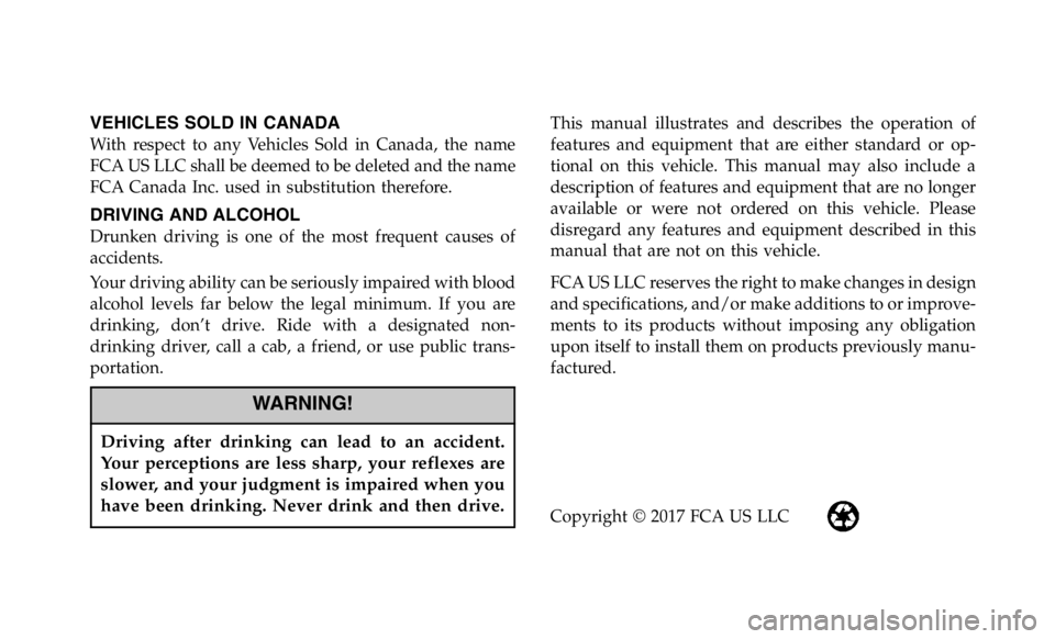 JEEP WRANGLER JK 2018 Owners Manual VEHICLES SOLD IN CANADA
With respect to any Vehicles Sold in Canada, the name
FCA US LLC shall be deemed to be deleted and the name
FCA Canada Inc. used in substitution therefore.
DRIVING AND ALCOHOL
JEEP WRANGLER JK 2018 Owners Manual VEHICLES SOLD IN CANADA
With respect to any Vehicles Sold in Canada, the name
FCA US LLC shall be deemed to be deleted and the name
FCA Canada Inc. used in substitution therefore.
DRIVING AND ALCOHOL