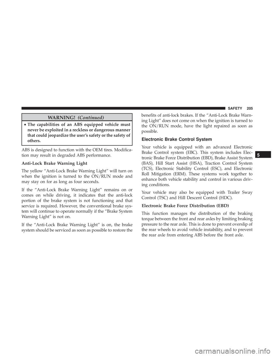 JEEP WRANGLER JK 2018 Owners Manual WARNING!(Continued)
•The capabilities of an ABS equipped vehicle must
never be exploited in a reckless or dangerous manner
that could jeopardize the user ’s safety or the safety of
others.
ABS is JEEP WRANGLER JK 2018 Owners Manual WARNING!(Continued)
•The capabilities of an ABS equipped vehicle must
never be exploited in a reckless or dangerous manner
that could jeopardize the user ’s safety or the safety of
others.
ABS is