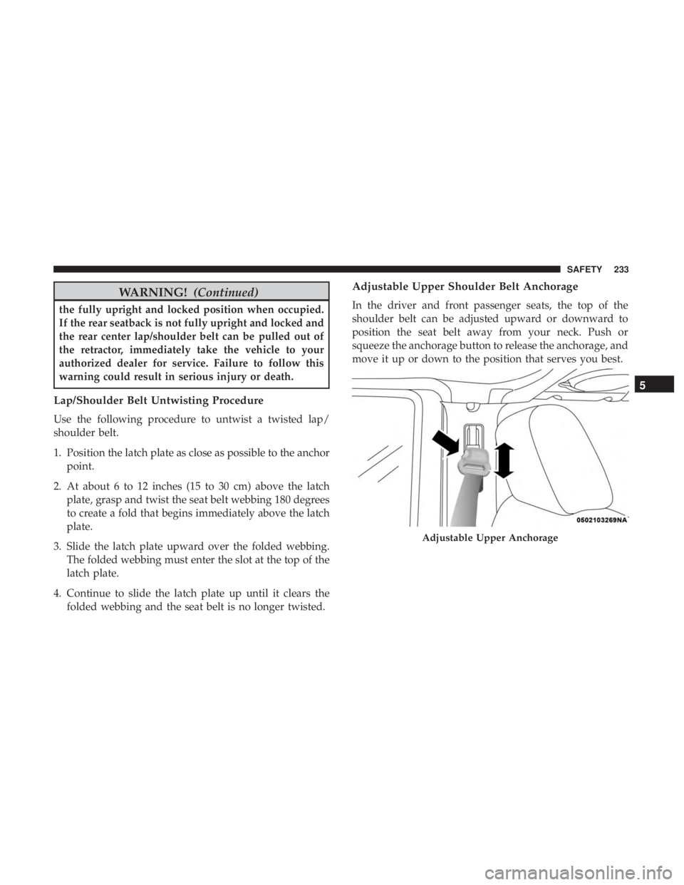 JEEP WRANGLER JK 2018  Owners Manual WARNING!(Continued)
the fully upright and locked position when occupied.
If the rear seatback is not fully upright and locked and
the rear center lap/shoulder belt can be pulled out of
the retractor, 