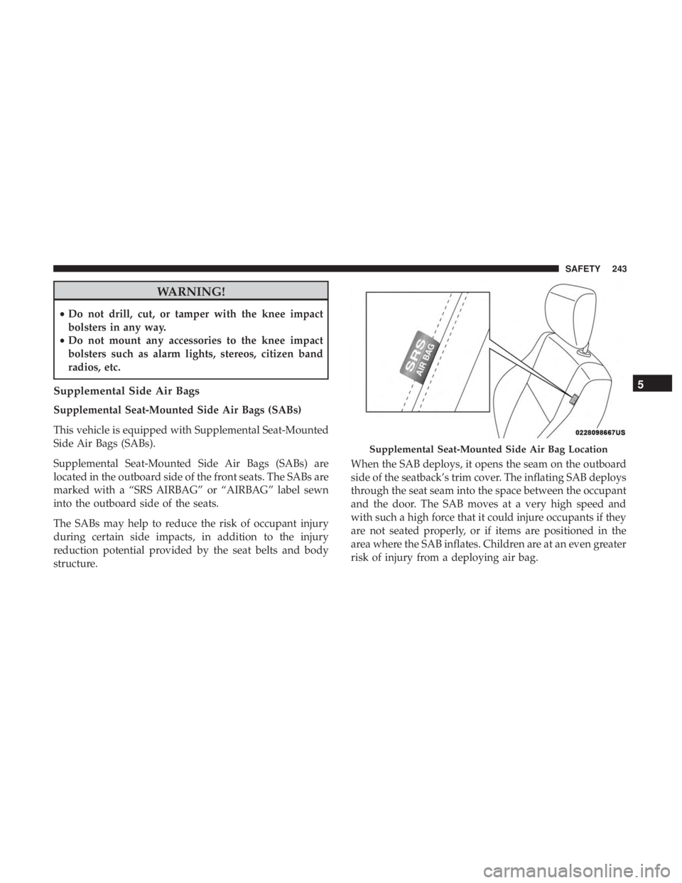 JEEP WRANGLER JK 2018  Owners Manual WARNING!
•Do not drill, cut, or tamper with the knee impact
bolsters in any way.
• Do not mount any accessories to the knee impact
bolsters such as alarm lights, stereos, citizen band
radios, etc.