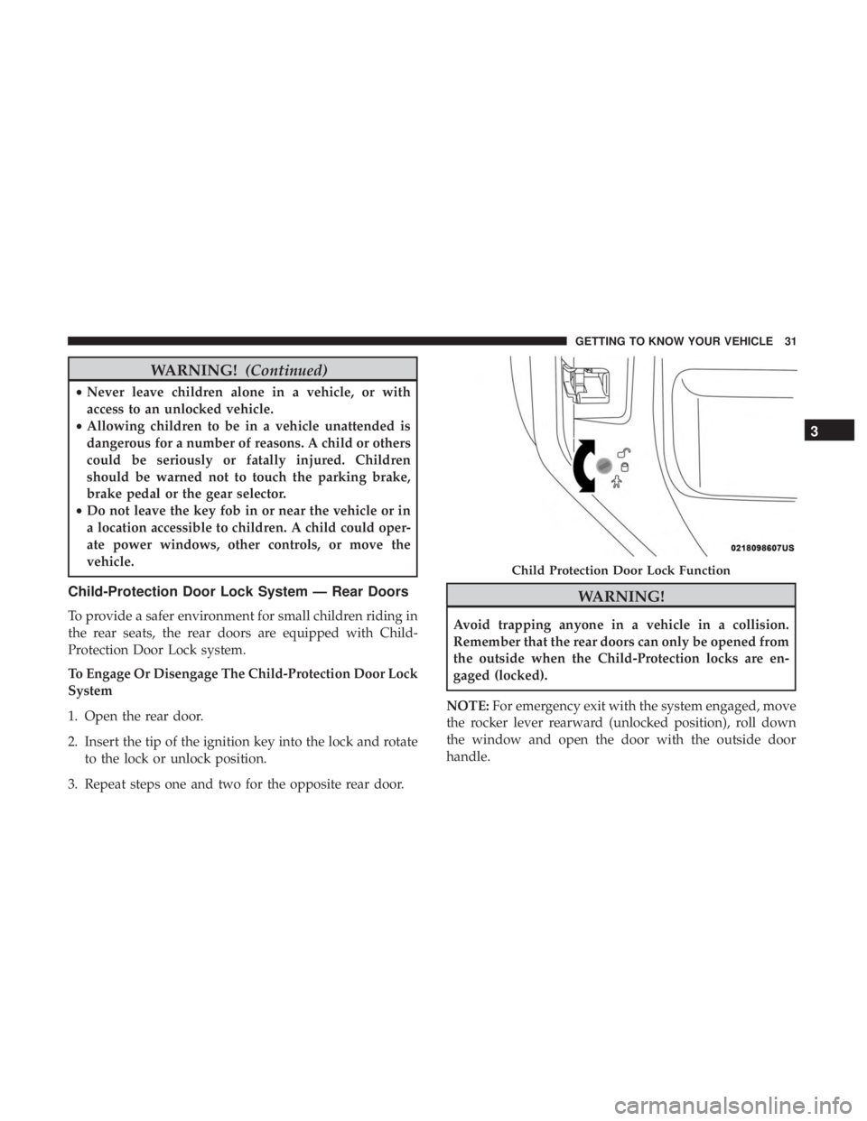 JEEP WRANGLER JK 2018 Owners Guide WARNING!(Continued)
•Never leave children alone in a vehicle, or with
access to an unlocked vehicle.
• Allowing children to be in a vehicle unattended is
dangerous for a number of reasons. A child