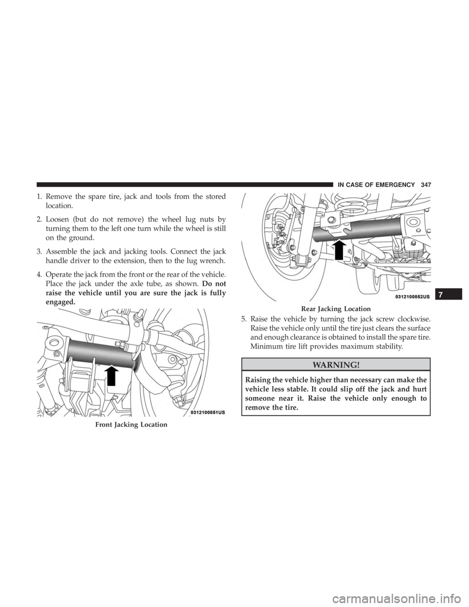 JEEP WRANGLER JK 2018  Owners Manual 1. Remove the spare tire, jack and tools from the storedlocation.
2. Loosen (but do not remove) the wheel lug nuts by turning them to the left one turn while the wheel is still
on the ground.
3. Assem