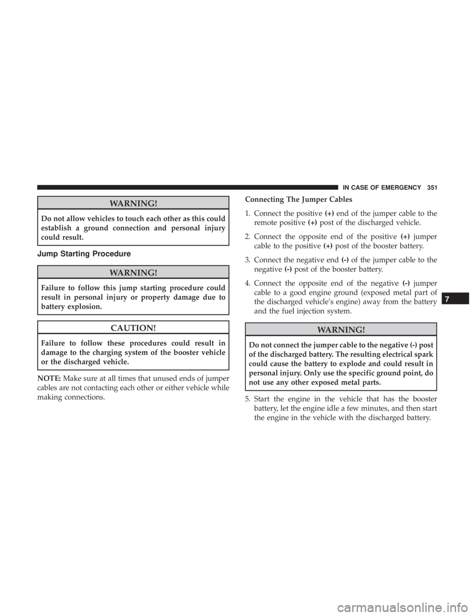 JEEP WRANGLER JK 2018 Owners Manual WARNING!
Do not allow vehicles to touch each other as this could
establish a ground connection and personal injury
could result.
Jump Starting Procedure JEEP WRANGLER JK 2018 Owners Manual WARNING!
Do not allow vehicles to touch each other as this could
establish a ground connection and personal injury
could result.
Jump Starting Procedure