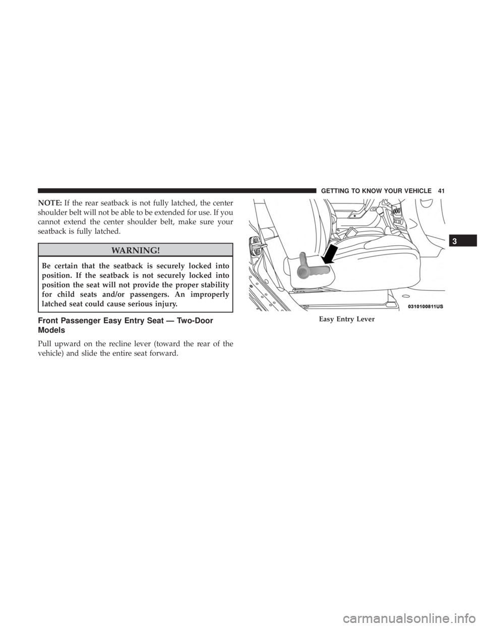 JEEP WRANGLER JK 2018 Service Manual NOTE:If the rear seatback is not fully latched, the center
shoulder belt will not be able to be extended for use. If you
cannot extend the center shoulder belt, make sure your
seatback is fully latche