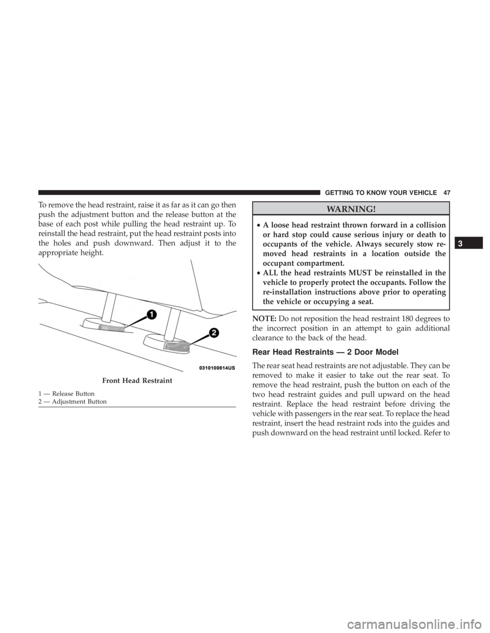 JEEP WRANGLER JK 2018 Service Manual To remove the head restraint, raise it as far as it can go then
push the adjustment button and the release button at the
base of each post while pulling the head restraint up. To
reinstall the head re