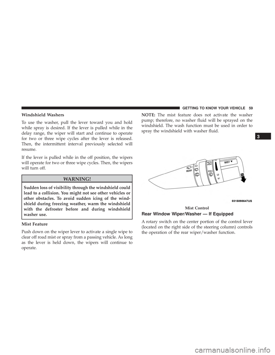 JEEP WRANGLER JK 2018  Owners Manual Windshield Washers
To use the washer, pull the lever toward you and hold
while spray is desired. If the lever is pulled while in the
delay range, the wiper will start and continue to operate
for two o
