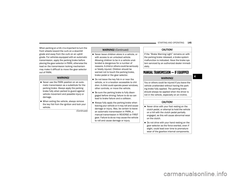 JEEP WRANGLER 2022  Owners Manual WARNING!
Never use the PARK position on an auto-
matic transmission as a substitute for the 
parking brake. Always apply the parking 
brake fully when parked to guard against 
vehicle movement and 