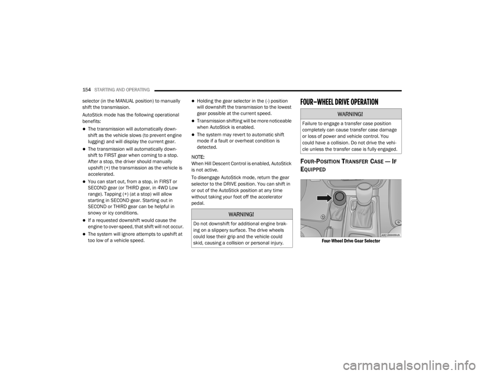 JEEP WRANGLER 2022  Owners Manual 
WARNING!
Do not downshift for additional engine brak-
ing on a slippery surface. The drive wheels 
could lose their grip and the vehicle could 
skid, causing a collision or personal injury.
WARNING!
