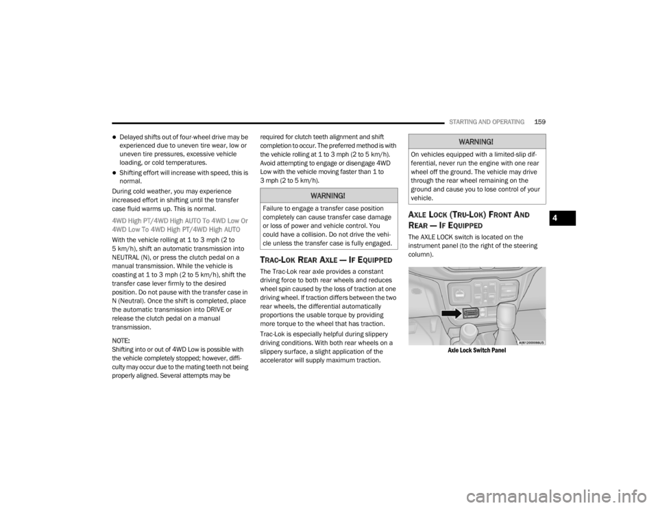 JEEP WRANGLER 2022  Owners Manual 
WARNING!
Failure to engage a transfer case position 
completely can cause transfer case damage 
or loss of power and vehicle control. You 
could have a collision. Do not drive the vehi-
cle unless th