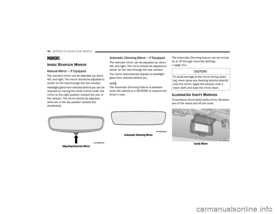 JEEP WRANGLER 2022 Service Manual 
CAUTION!
To avoid damage to the mirror during clean-
ing, never spray any cleaning solution directly 
onto the mirror. Apply the solution onto a 
clean cloth and wipe the mirror clean. 