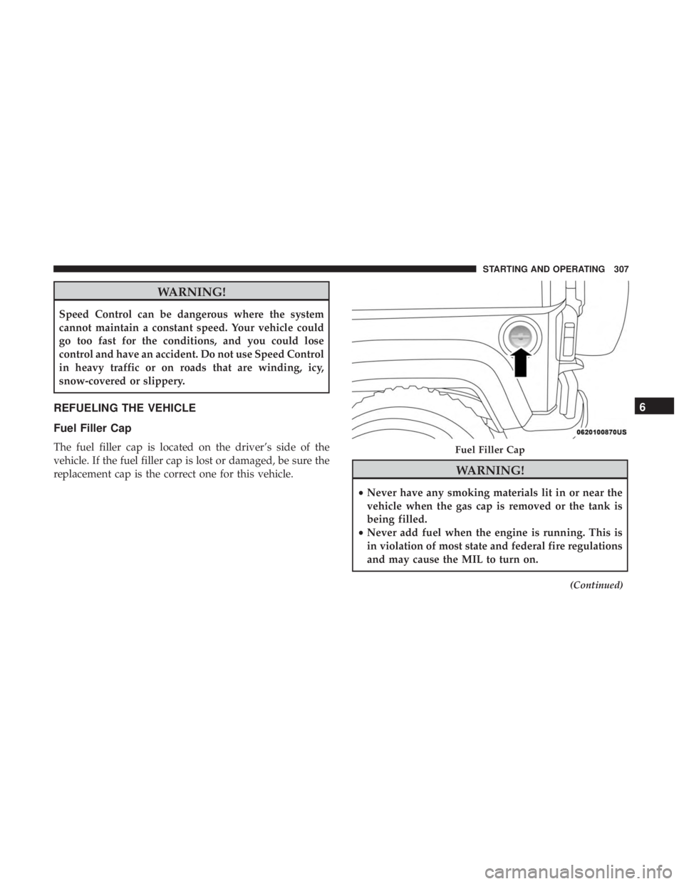 JEEP WRANGLER 2017  Owners Manual WARNING!
Speed Control can be dangerous where the system
cannot maintain a constant speed. Your vehicle could
go too fast for the conditions, and you could lose
control and have an accident. Do not us