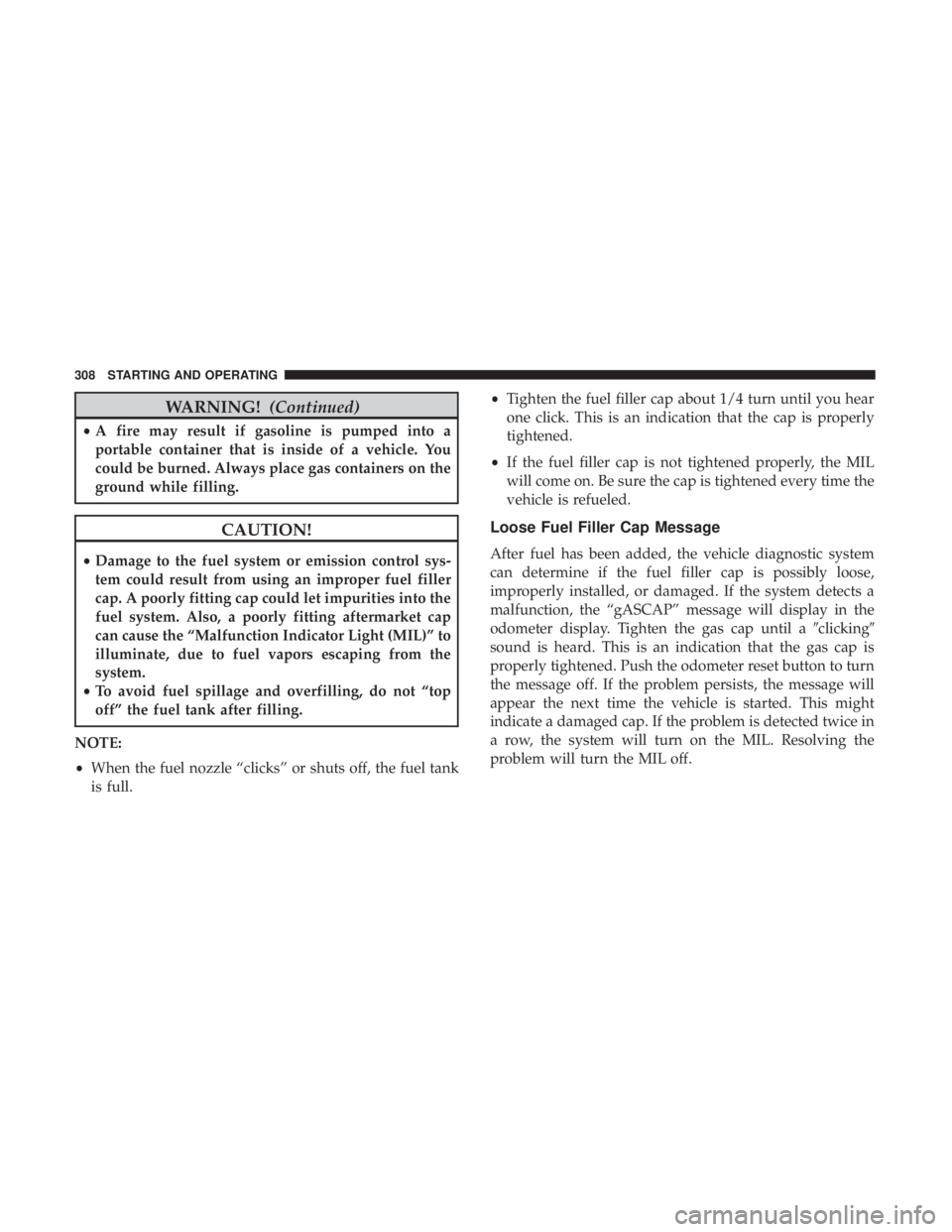 JEEP WRANGLER 2017  Owners Manual WARNING!(Continued)
•A fire may result if gasoline is pumped into a
portable container that is inside of a vehicle. You
could be burned. Always place gas containers on the
ground while filling. 