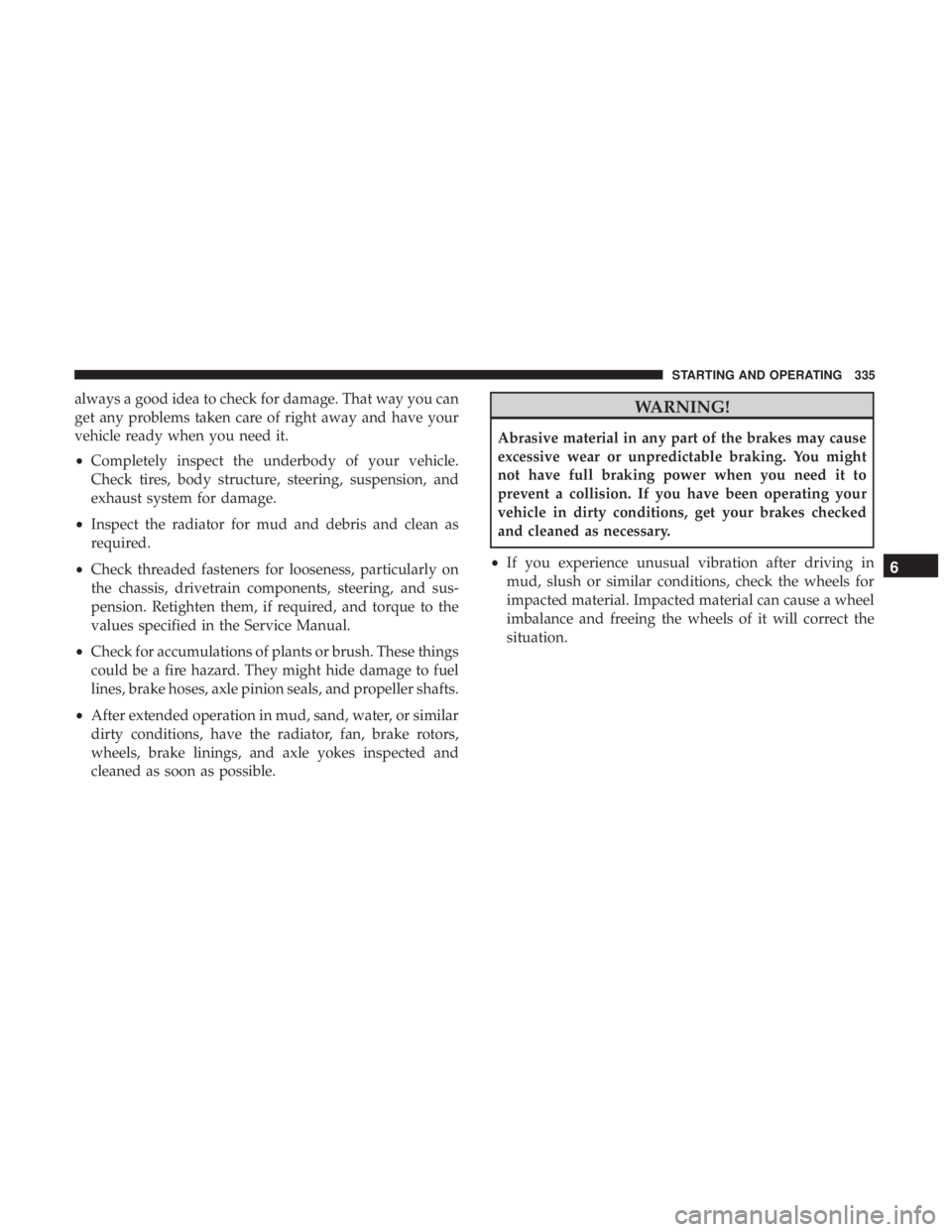 JEEP WRANGLER 2017  Owners Manual always a good idea to check for damage. That way you can
get any problems taken care of right away and have your
vehicle ready when you need it.
•Completely inspect the underbody of your vehicle.
Ch