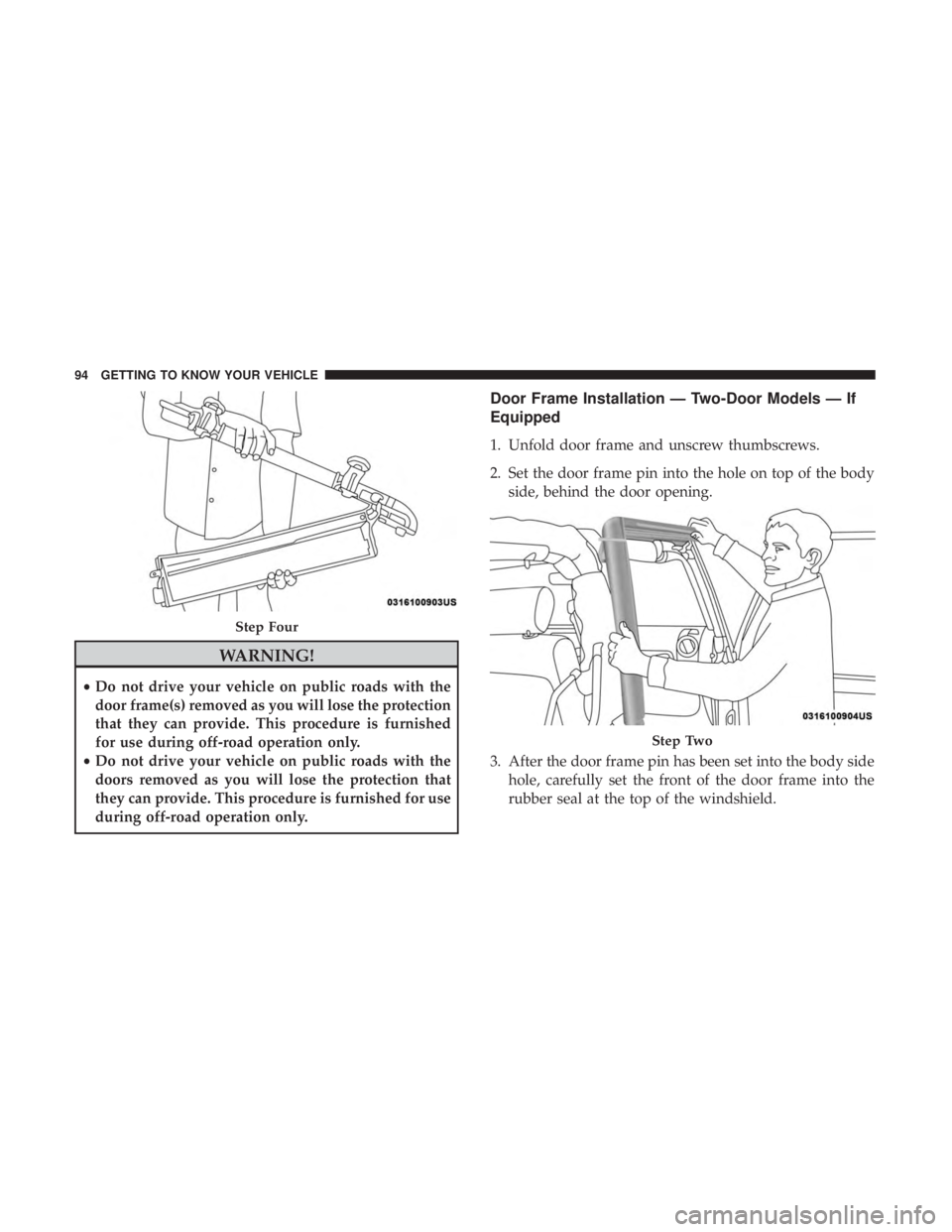 JEEP WRANGLER 2017  Owners Manual WARNING!
•Do not drive your vehicle on public roads with the
door frame(s) removed as you will lose the protection
that they can provide. This procedure is furnished
for use during off-road operatio