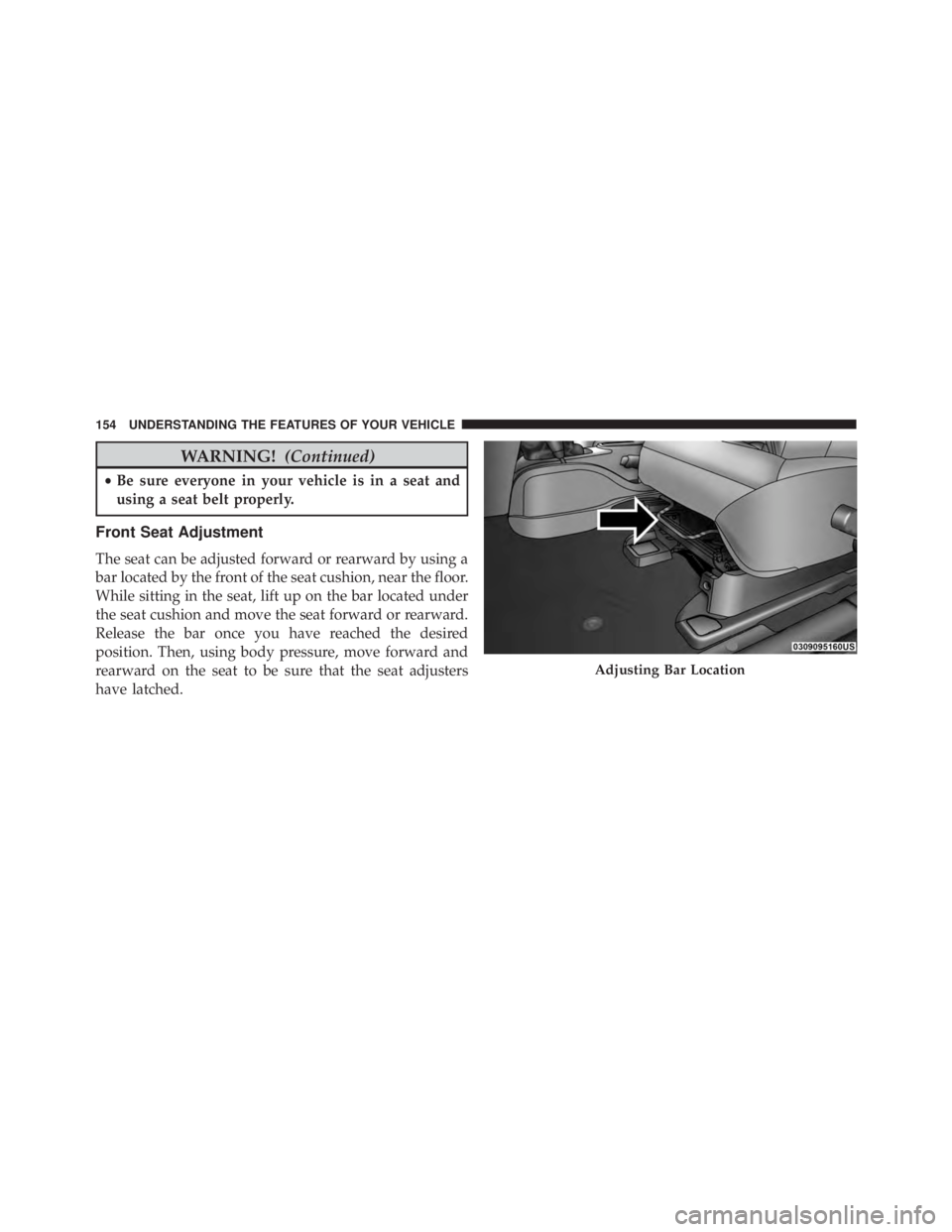 JEEP WRANGLER 2016 Owners Manual WARNING!(Continued)
•Be sure everyone in your vehicle is in a seat and
using a seat belt properly.
Front Seat Adjustment
The seat can be adjusted forward or rearward by using a
bar located by the fr JEEP WRANGLER 2016 Owners Manual WARNING!(Continued)
•Be sure everyone in your vehicle is in a seat and
using a seat belt properly.
Front Seat Adjustment
The seat can be adjusted forward or rearward by using a
bar located by the fr