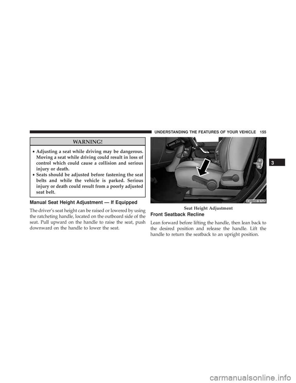 JEEP WRANGLER 2016  Owners Manual WARNING!
•Adjusting a seat while driving may be dangerous.
Moving a seat while driving could result in loss of
control which could cause a collision and serious
injury or death.
• Seats should be 