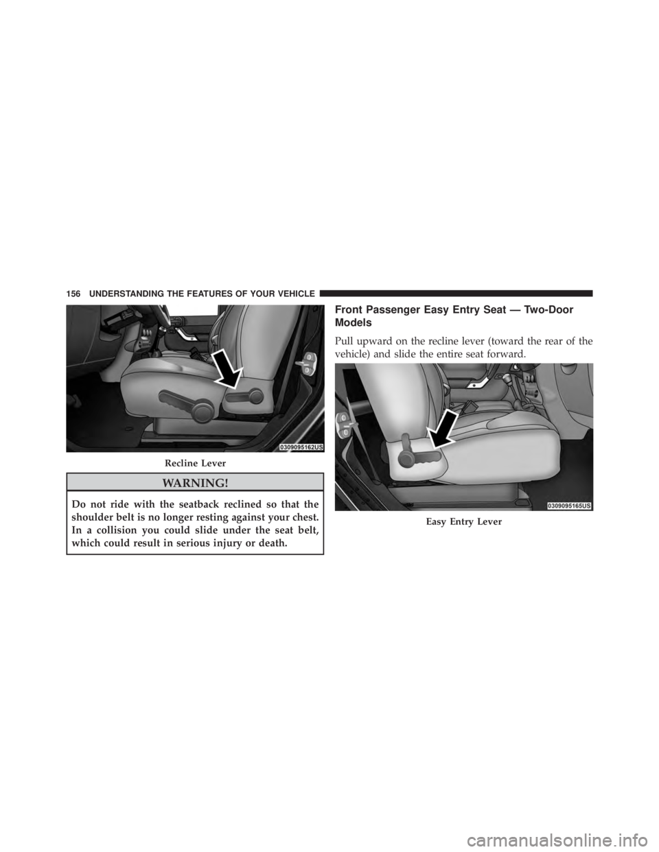 JEEP WRANGLER 2016 Owners Manual WARNING!
Do not ride with the seatback reclined so that the
shoulder belt is no longer resting against your chest.
In a collision you could slide under the seat belt,
which could result in serious inj JEEP WRANGLER 2016 Owners Manual WARNING!
Do not ride with the seatback reclined so that the
shoulder belt is no longer resting against your chest.
In a collision you could slide under the seat belt,
which could result in serious inj