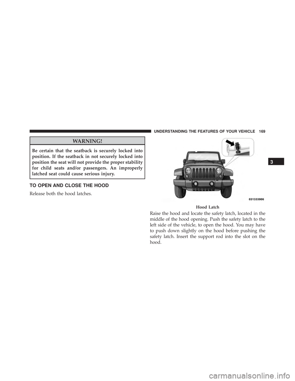 JEEP WRANGLER 2016  Owners Manual WARNING!
Be certain that the seatback is securely locked into
position. If the seatback in not securely locked into
position the seat will not provide the proper stability
for child seats and/or passe
